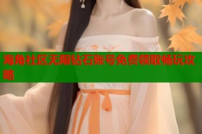 海角社区无限钻石账号免费领取畅玩攻略