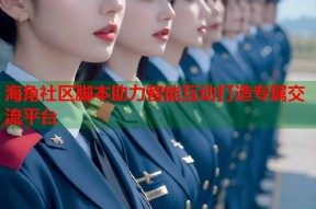 海角社区脚本助力智能互动打造专属交流平台