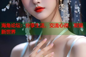 海角论坛：分享生活，交流心得，发现新世界