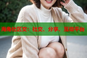 海角社区交：社交、分享、互动平台