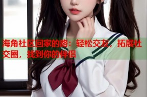 海角社区回家的路：轻松交友，拓展社交圈，找到你的伴侣