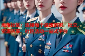 海角社区：连接每个温暖的家，社交、资源共享、社区活动一站式平台