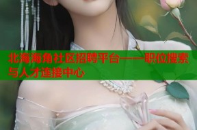 北海海角社区招聘平台——职位搜索与人才连接中心