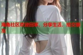 海角社区欢迎回家，分享生活，结交朋友