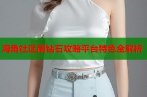 海角社区刷钻石攻略平台特色全解析