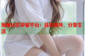 海角社区早餐平台：品尝美味，分享生活