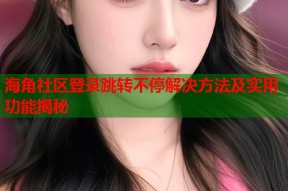 海角社区登录跳转不停解决方法及实用功能揭秘