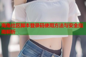 海角社区脚本登录码使用方法与安全指南解析