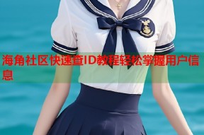 海角社区快速查ID教程轻松掌握用户信息