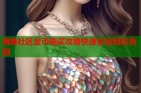 海角社区金币购买攻略快速安全轻松充值