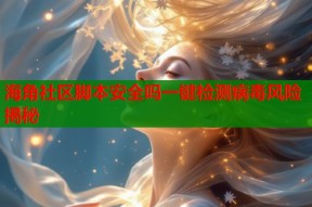 海角社区脚本安全吗一键检测病毒风险揭秘