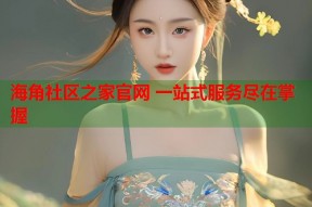 海角社区之家官网 一站式服务尽在掌握