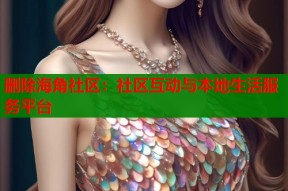删除海角社区：社区互动与本地生活服务平台