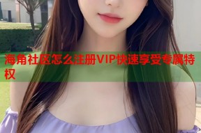海角社区怎么注册VIP快速享受专属特权