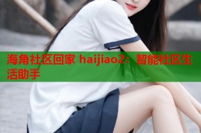 海角社区回家 haijiao2：智能社区生活助手