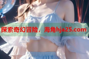 探索奇幻冒险，海角hja25.com