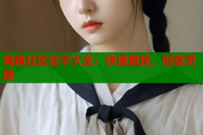 海角社区名字大全：快速查找、创意灵感