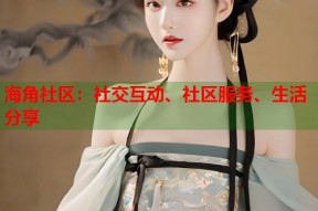 海角社区：社交互动、社区服务、生活分享