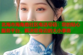 北海市海角路社区电话号码：您的贴心服务平台，解决您身边的大小事务