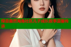 绿意盎然海角社区儿子成长故事温馨传承