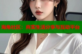 海角社区：真实生活分享与互动平台