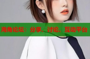 海角论坛：分享、讨论、互动平台