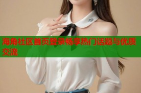 海角社区首页登录畅享热门话题与优质交流