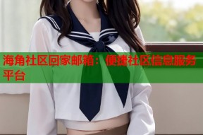 海角社区回家邮箱：便捷社区信息服务平台