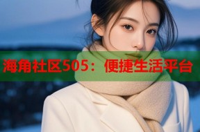海角社区505：便捷生活平台