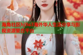 海角社区hj9a3海外华人生活分享与影视资源聚合平台