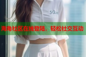 海角社区在线登陆，轻松社交互动