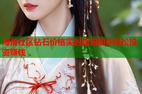 海角社区钻石价格实时查询助你轻松投资赚钱