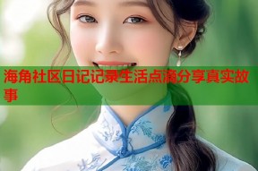 海角社区日记记录生活点滴分享真实故事