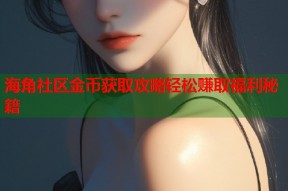 海角社区金币获取攻略轻松赚取福利秘籍
