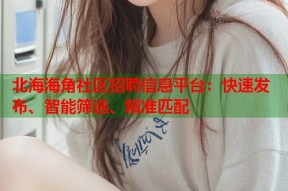 北海海角社区招聘信息平台：快速发布、智能筛选、精准匹配