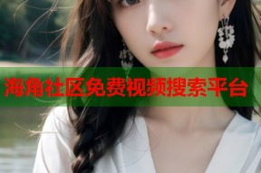 海角社区免费视频搜索平台