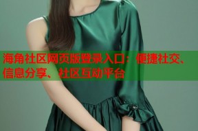 海角社区网页版登录入口：便捷社交、信息分享、社区互动平台