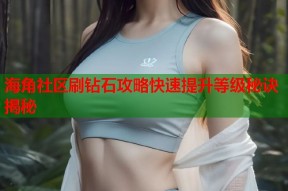 海角社区刷钻石攻略快速提升等级秘诀揭秘