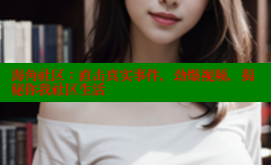 海角社区：直击真实事件，劲爆视频，揭秘你我社区生活