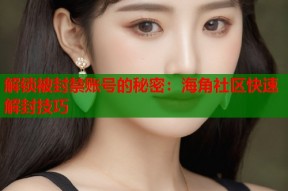 解锁被封禁账号的秘密：海角社区快速解封技巧