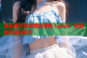海角社区回家路线导航 hj4bb：智能路线规划助手