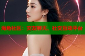 海角社区：交友聊天、社交互动平台