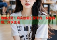 海角社区：真实信息汇聚平台，发现真相，分享生活