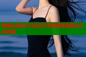 海角社区帖子无法打开的原因及解决方法详解