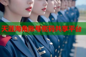 天涯海角账号密码共享平台