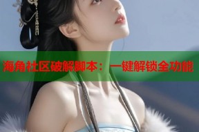海角社区破解脚本：一键解锁全功能