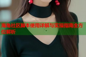 海角社区脚本使用详解与实操指南全方位解析