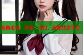 海角论坛：分享、讨论、资源共享平台
