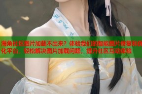 海角社区图片加载不出来？体验我们的智能图片修复和优化平台，轻松解决图片加载问题，提升社区互动体验