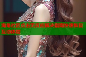 海角社区点击无反应解决指南快速恢复互动体验
